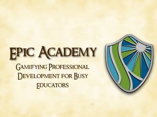 Epic Academy
Gamifying Professional
Development for Busy
Educators
 