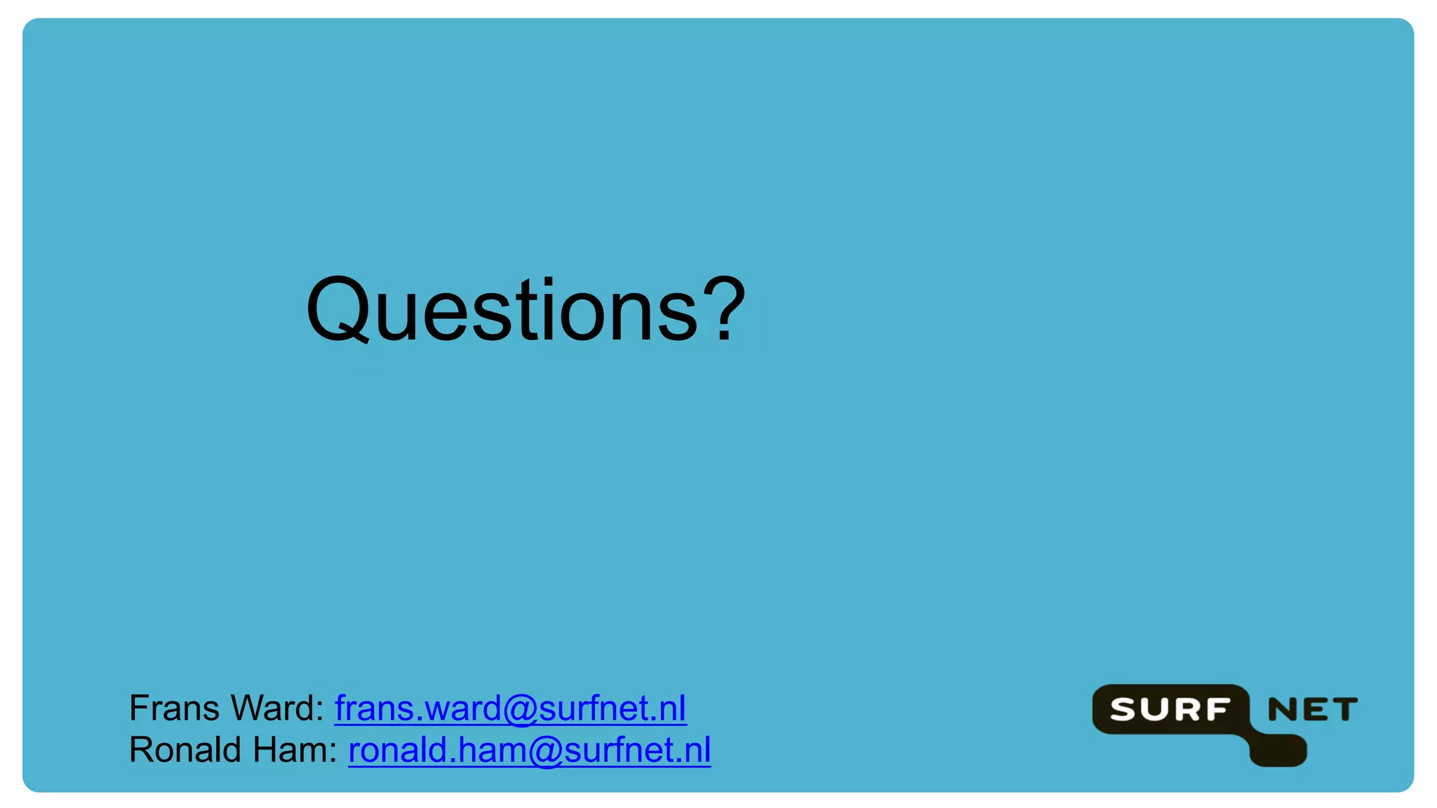 Questions?
Frans Ward: frans.ward@surfnet.nl
Ronald Ham: ronald.ham@surfnet.nl
 