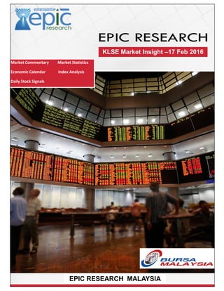 Market Commentary Market Statistics
Economic Calendar Index Analysis
Daily Stock Signals
KLSE Market Insight –17 Feb 2016
EPIC RESEARCH MALAYSIA
 