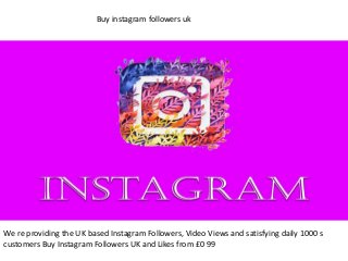 Buy instagram followers uk
We re providing the UK based Instagram Followers, Video Views and satisfying daily 1000 s
customers Buy Instagram Followers UK and Likes from £0 99
 