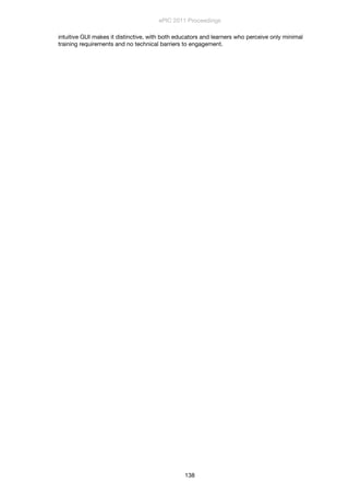 intuitive GUI makes it distinctive, with both educators and learners who perceive only minimal
training requirements and no technical barriers to engagement. 
ePIC 2011 Proceedings
138
 