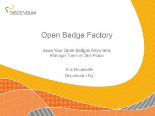 Open Badge Factory
Issue Your Open Badges Anywhere,
Manage Them in One Place
Eric Rousselle
Discendum Oy
 