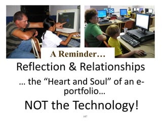 A Reminder… 
Reflection & Relationships 
… the “Heart and Soul” of an e-portfolio… 
NOT the Technology! 
107 
 