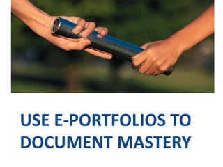 USE E-PORTFOLIOS TO 
DOCUMENT MASTERY 
 