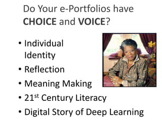 Do Your e-Portfolios have 
CHOICE and VOICE? 
• Individual 
Identity 
• Reflection 
• Meaning Making 
• 21st Century Literacy 
• Digital Story of Deep Learning 
 