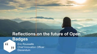 Eric Rousselle
Chief Innovation Officer
Discendum
Reflections on the future of Open
Badges
 