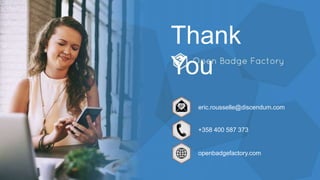 Thank
You
eric.rousselle@discendum.com
+358 400 587 373
openbadgefactory.com
 