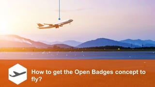How to get the Open Badges concept to
fly?
 