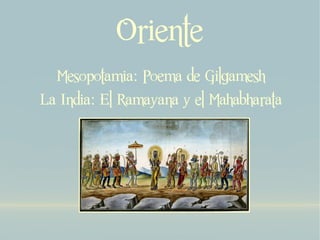 Oriente
  Mesopotamia: Poema de Gilgamesh
La India: El Ramayana y el Mahabharata
 