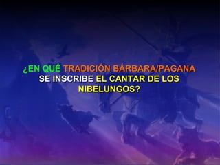 ¿EN QUÉ   TRADICIÓN BÁRBARA/PAGANA  SE INSCRIBE  EL   CANTAR DE LOS NIBELUNGOS? 