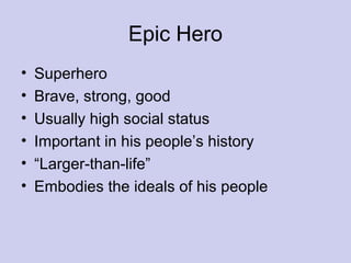 Epic Hero
• Superhero
• Brave, strong, good
• Usually high social status
• Important in his people’s history
• “Larger-than-life”
• Embodies the ideals of his people
 