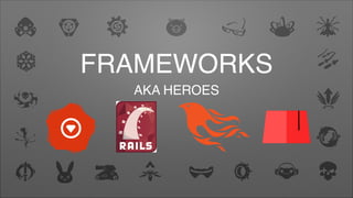 FRAMEWORKS
AKA HEROES
 