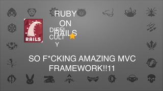 RUBY
ON
RAILSDIFFI
CULT
Y
SO F*CKING AMAZING MVC
FRAMEWORK!!11
 