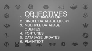 OBJECTIVES1. JSON SERIALIZATION
2. SINGLE DATABASE QUERY
3. MULTIPLE DATABASE
QUERIES
4. FORTUNES
5. DATABASE UPDATES
6. PLAINTEXT
 