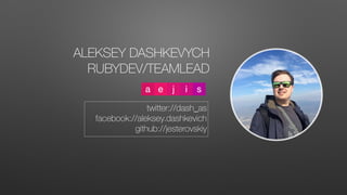 twitter://dash_as
facebook://aleksey.dashkevich
github://jesterovskiy
ALEKSEY DASHKEVYCH
RUBYDEV/TEAMLEAD
 
