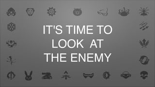IT'S TIME TO
LOOK AT
THE ENEMY
 