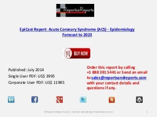 EpiCast Report: Acute Coronary Syndrome (ACS) - Epidemiology
Forecast to 2023
Published: July 2014
Single User PDF: US$ 3995
Corporate User PDF: US$ 11985
Order this report by calling
+1 888 391 5441 or Send an email
to sales@reportsandreports.com
with your contact details and
questions if any.
1© ReportsnReports.com / Contact sales@reportsandreports.com
 