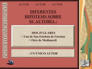 AUTOR – AUTOR – AUTOR
DIFERENTES
HIPÓTESIS SOBRE
SU AUTORÍA :
-DOS JUGLARES
o Uno de San Esteban de Gormaz
o Otro de Medinaceli
- UN ÚNICO AUTOR
 