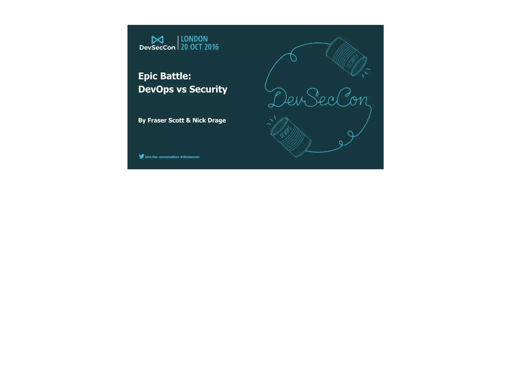 Join the conversation #devseccon
By Fraser Scott & Nick Drage
Epic Battle: 
DevOps vs Security
 