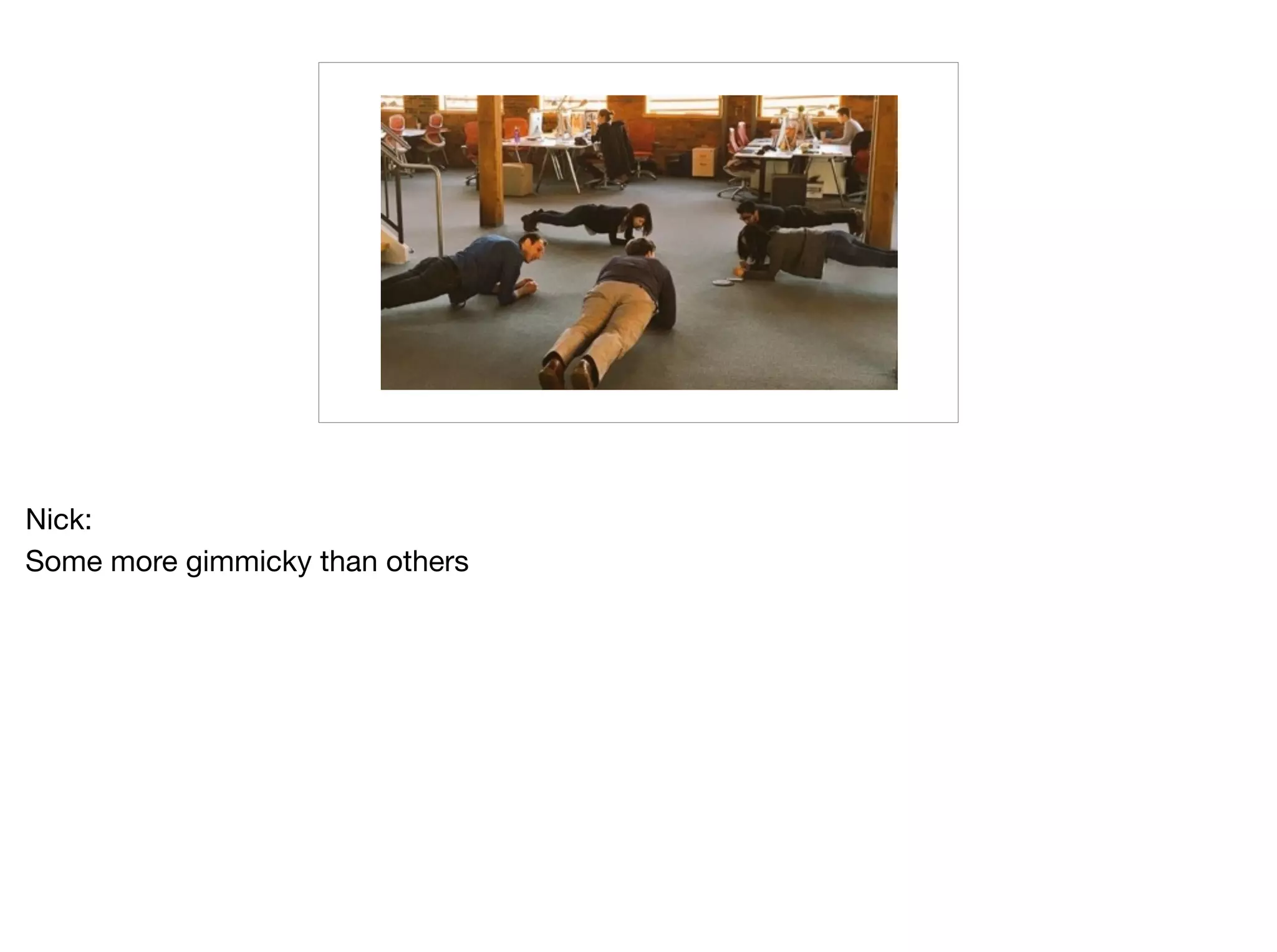 Nick:

Some more gimmicky than others
 