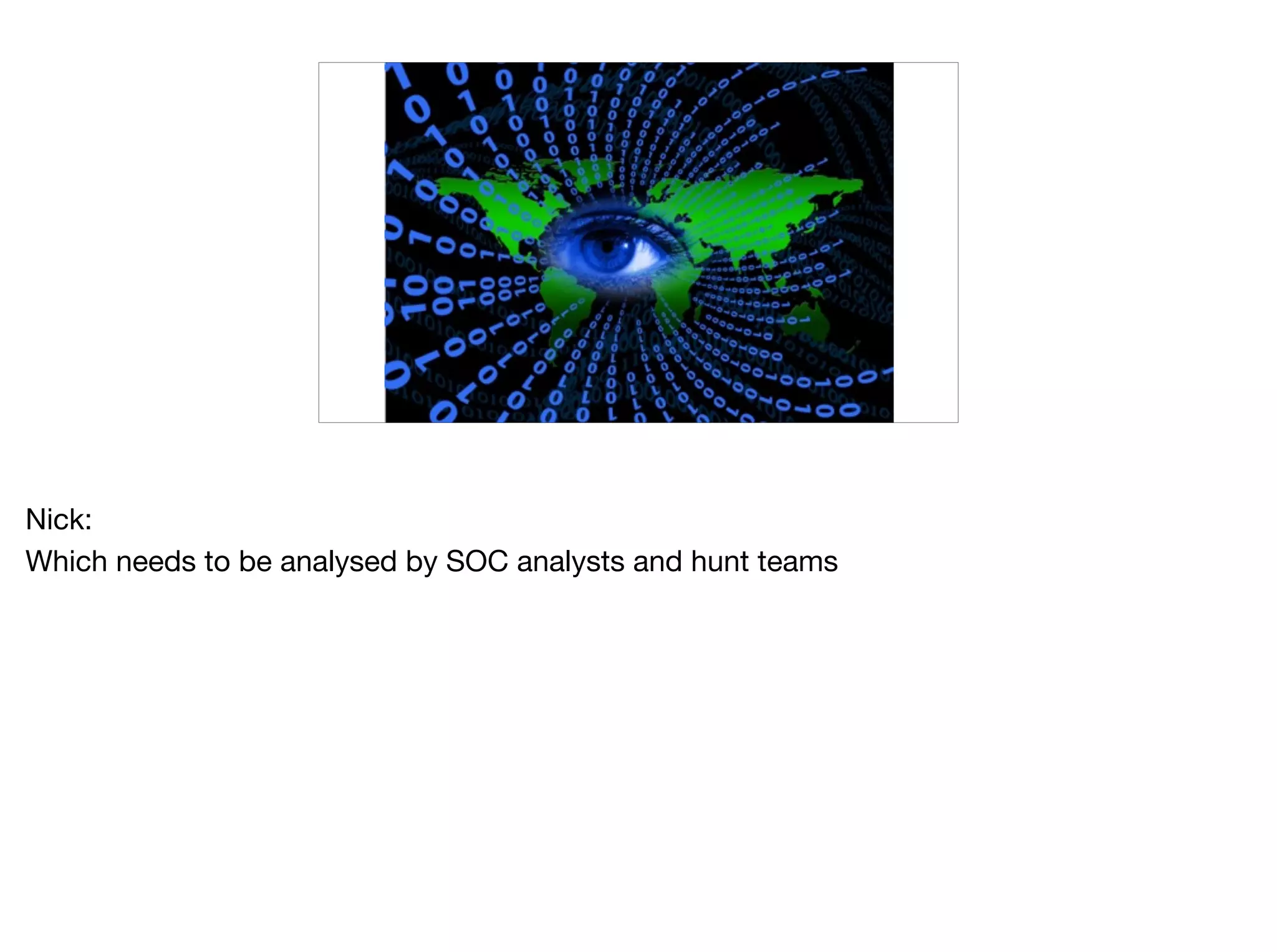 Nick:

Which needs to be analysed by SOC analysts and hunt teams

 