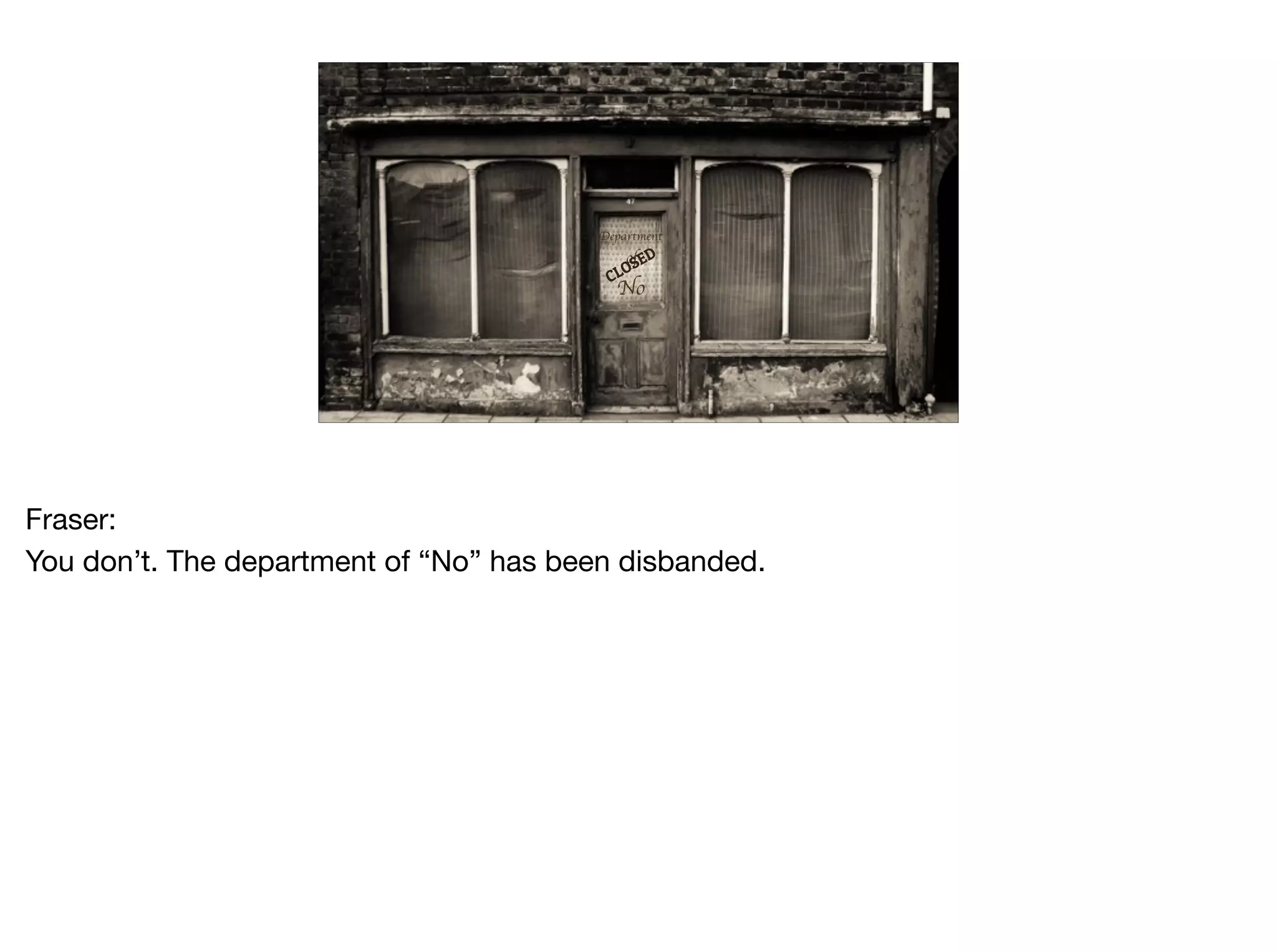 Department
of
No
CLOSED
Fraser: 

You don’t. The department of “No” has been disbanded.
 