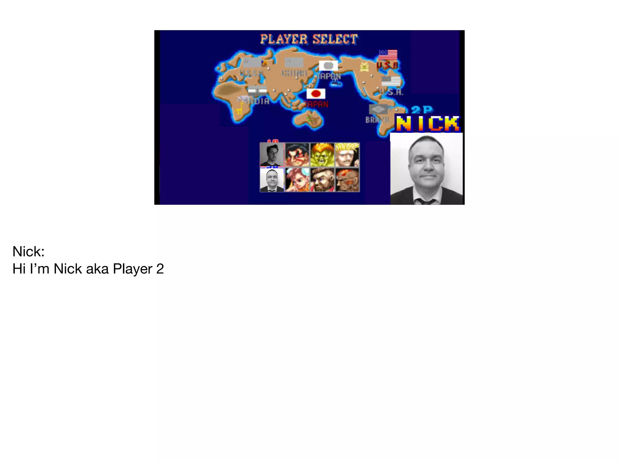 Nick:

Hi I’m Nick aka Player 2
 