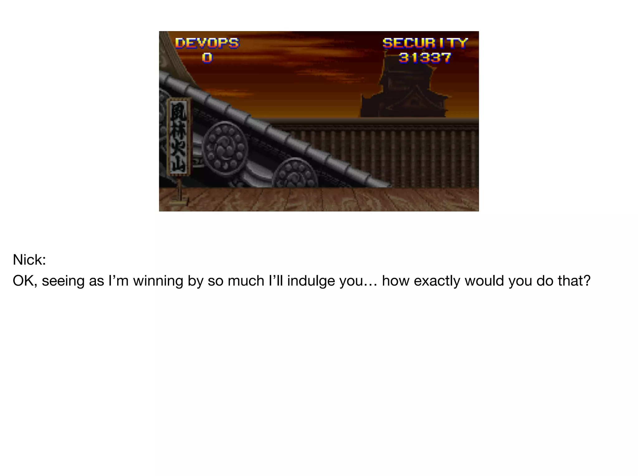 Nick:

OK, seeing as I’m winning by so much I’ll indulge you… how exactly would you do that?
 