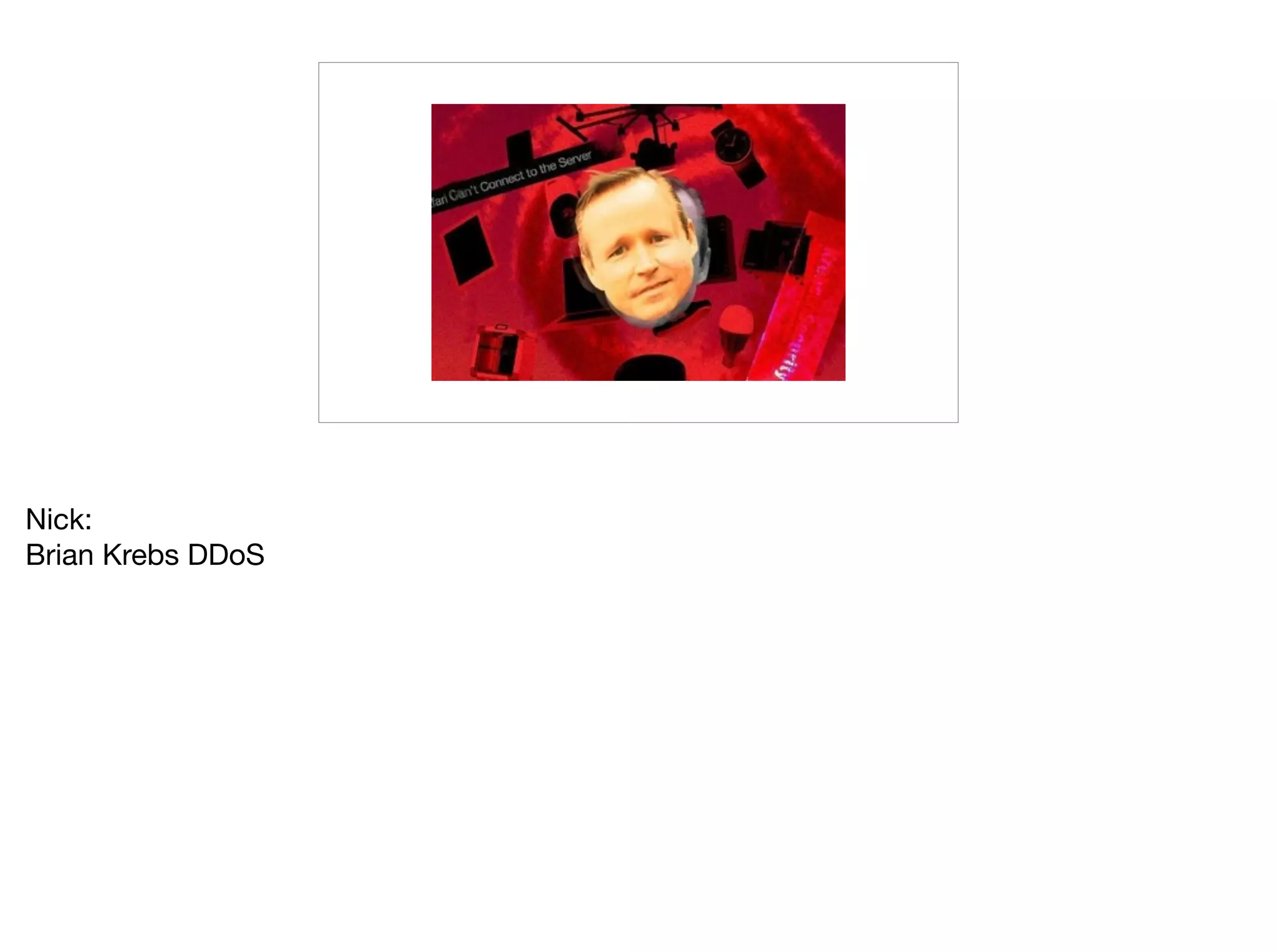 Nick:

Brian Krebs DDoS
 