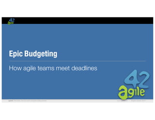 agile42 | We advise, train and coach companies building software www.agile42.com | All rights reserved. ©2017
Epic Budgeting
How agile teams meet deadlines
 