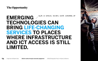 TheOpportunity
EMERGING
TECHNOLOGIES CAN
BRING LIFE-CHANGING
SERVICES TO PLACES
WHERE INFRASTRUCTURE
AND ICT ACCESS IS STI...
