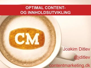 OPTIMAL CONTENT-
OG INNHOLDSUTVIKLING
Joakim Ditlev
@jditlev
contentmarketing.dk
 