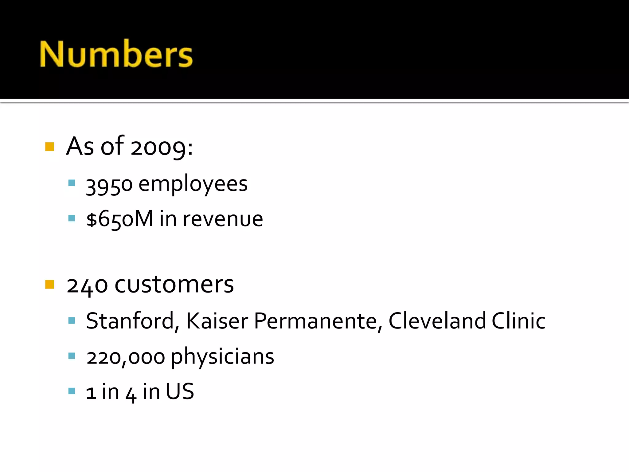    As of 2009:
     3950 employees
     $650M in revenue


   240 customers
     Stanford, Kaiser Permanente, Cleveland Clinic
     220,000 physicians
     1 in 4 in US
 