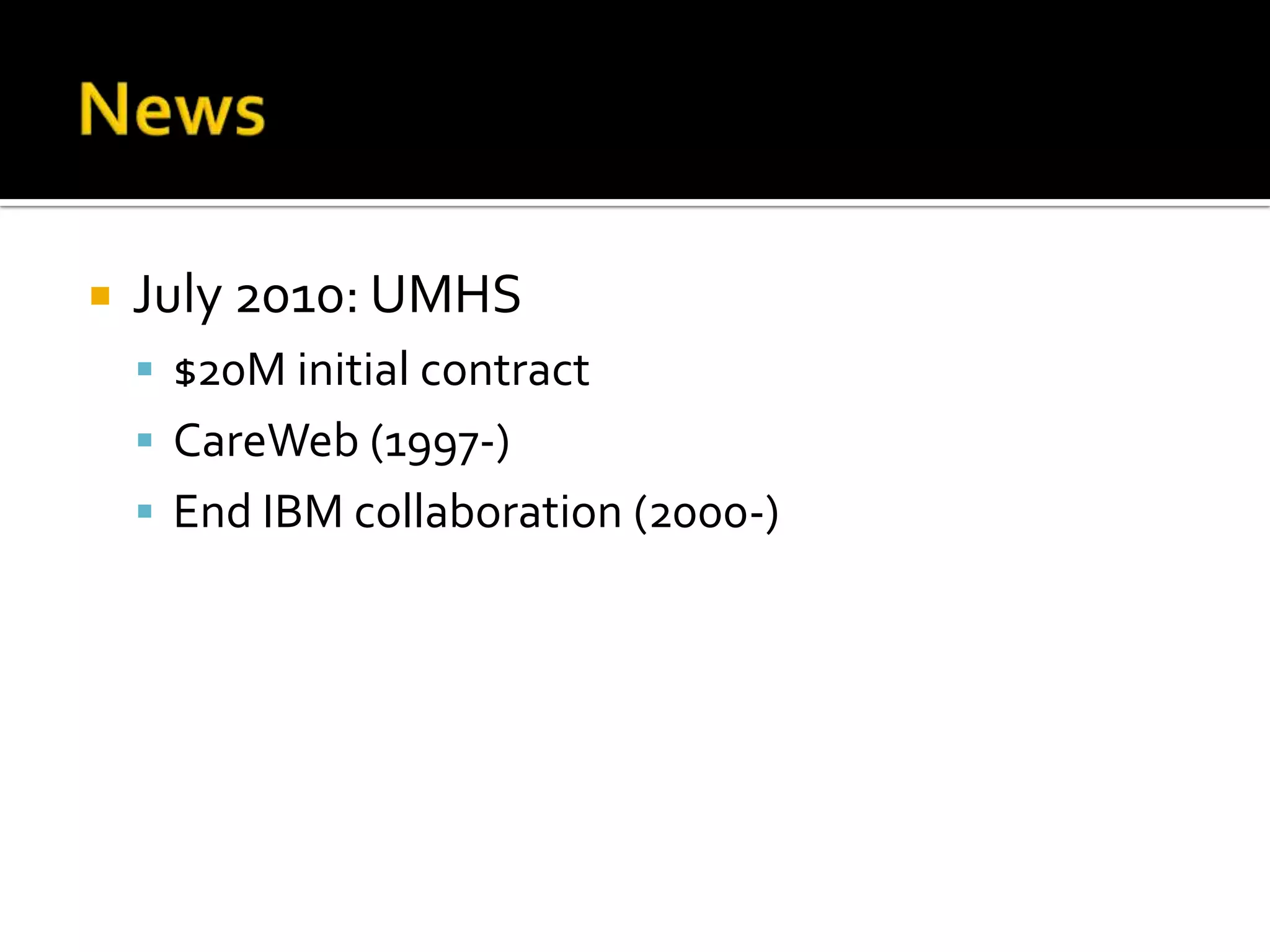    July 2010: UMHS
     $20M initial contract
     CareWeb (1997-)
     End IBM collaboration (2000-)
 
