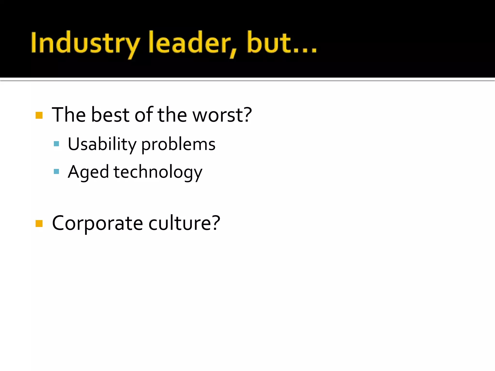    The best of the worst?
     Usability problems
     Aged technology


   Corporate culture?
 