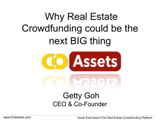 www.CoAssets.com South East Asia’s First Real Estate Crowdfunding Platform
Why Real Estate
Crowdfunding could be the
next BIG thing
Getty Goh
CEO & Co-Founder
1
 