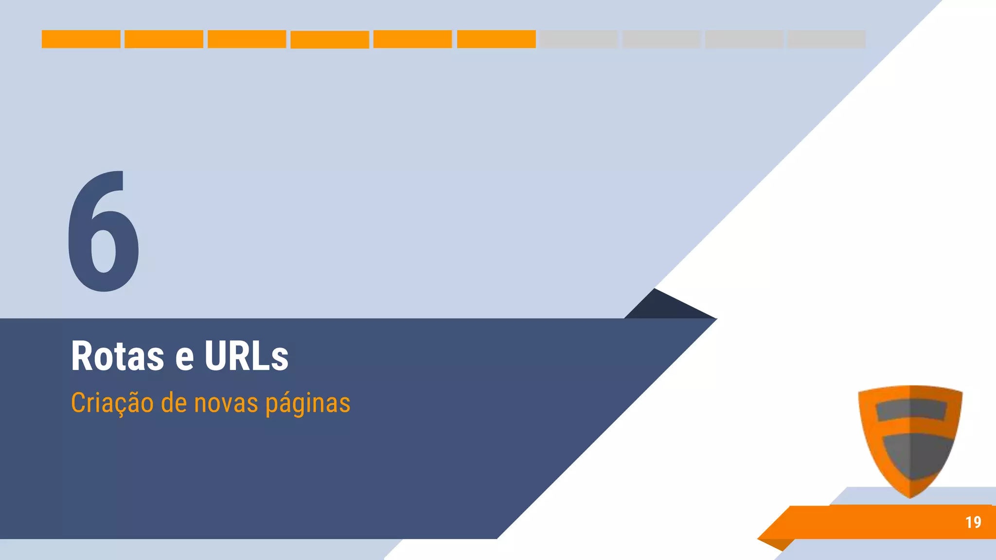 Rotas e URLs
Criação de novas páginas
19
6
 