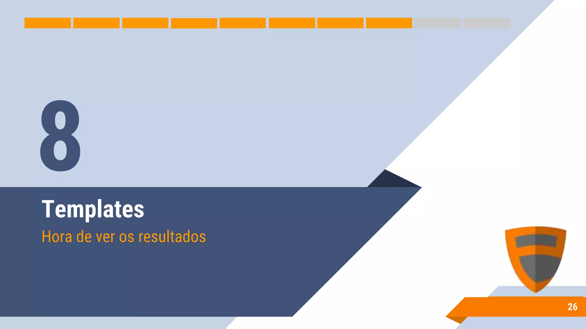 Templates
Hora de ver os resultados
26
8
 