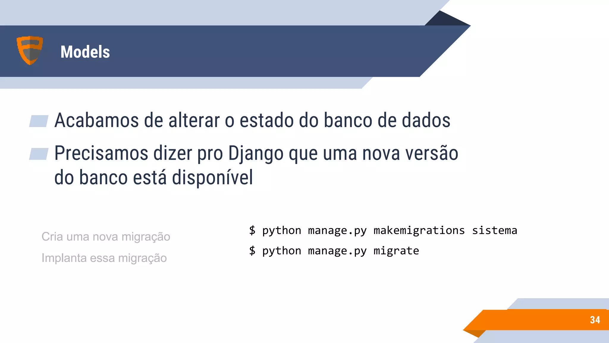 Models
▰ Acabamos de alterar o estado do banco de dados
▰ Precisamos dizer pro Django que uma nova versão
do banco está disponível
3434
$ python manage.py makemigrations sistema
$ python manage.py migrate
Cria uma nova migração
Implanta essa migração
 