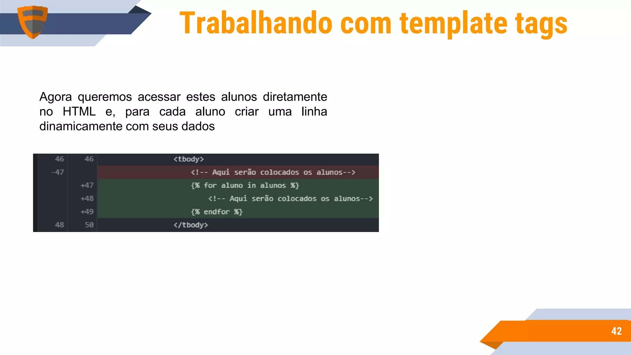 4242
Trabalhando com template tags
Agora queremos acessar estes alunos diretamente
no HTML e, para cada aluno criar uma linha
dinamicamente com seus dados
 