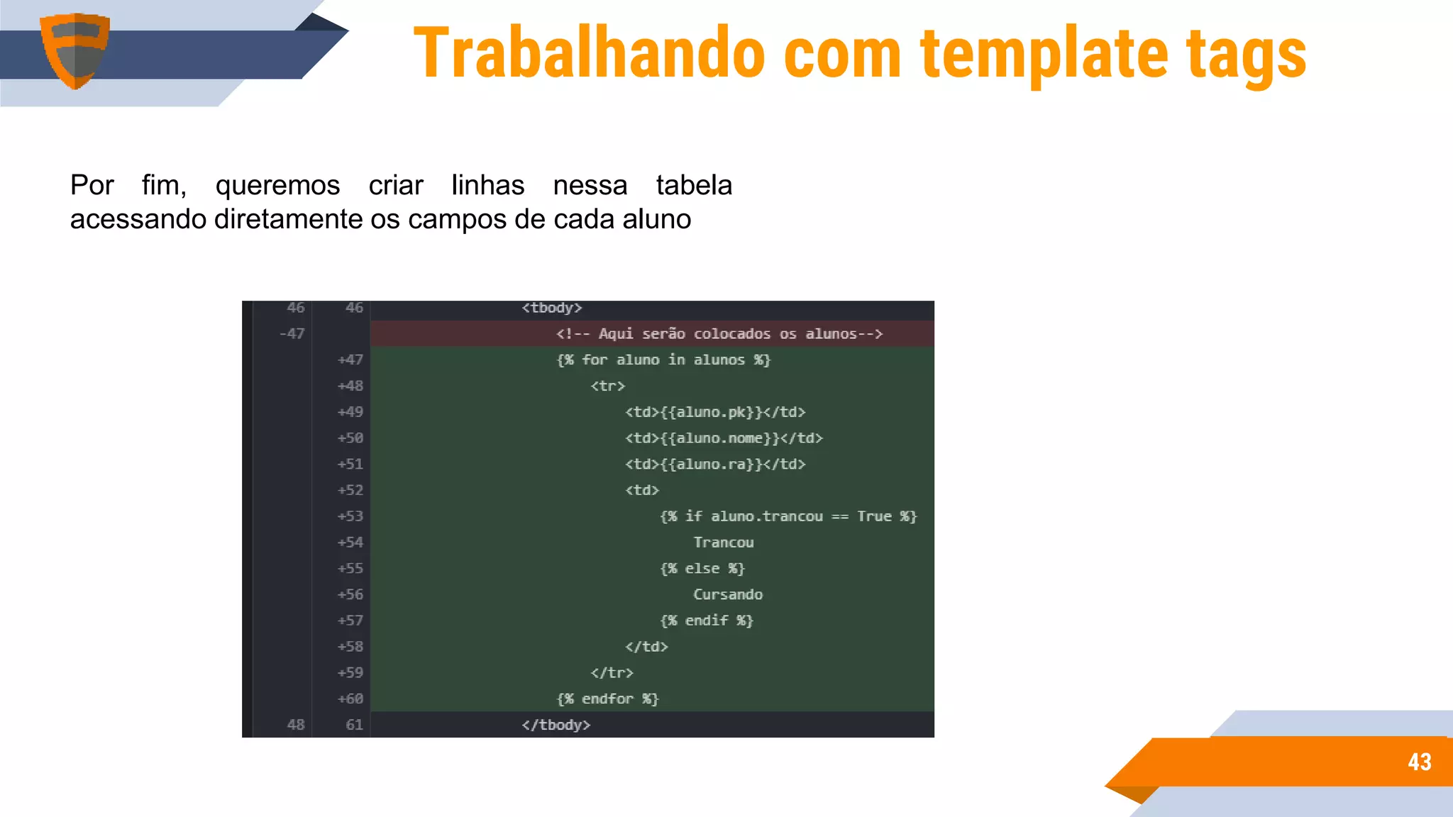 4343
Trabalhando com template tags
Por fim, queremos criar linhas nessa tabela
acessando diretamente os campos de cada aluno
 