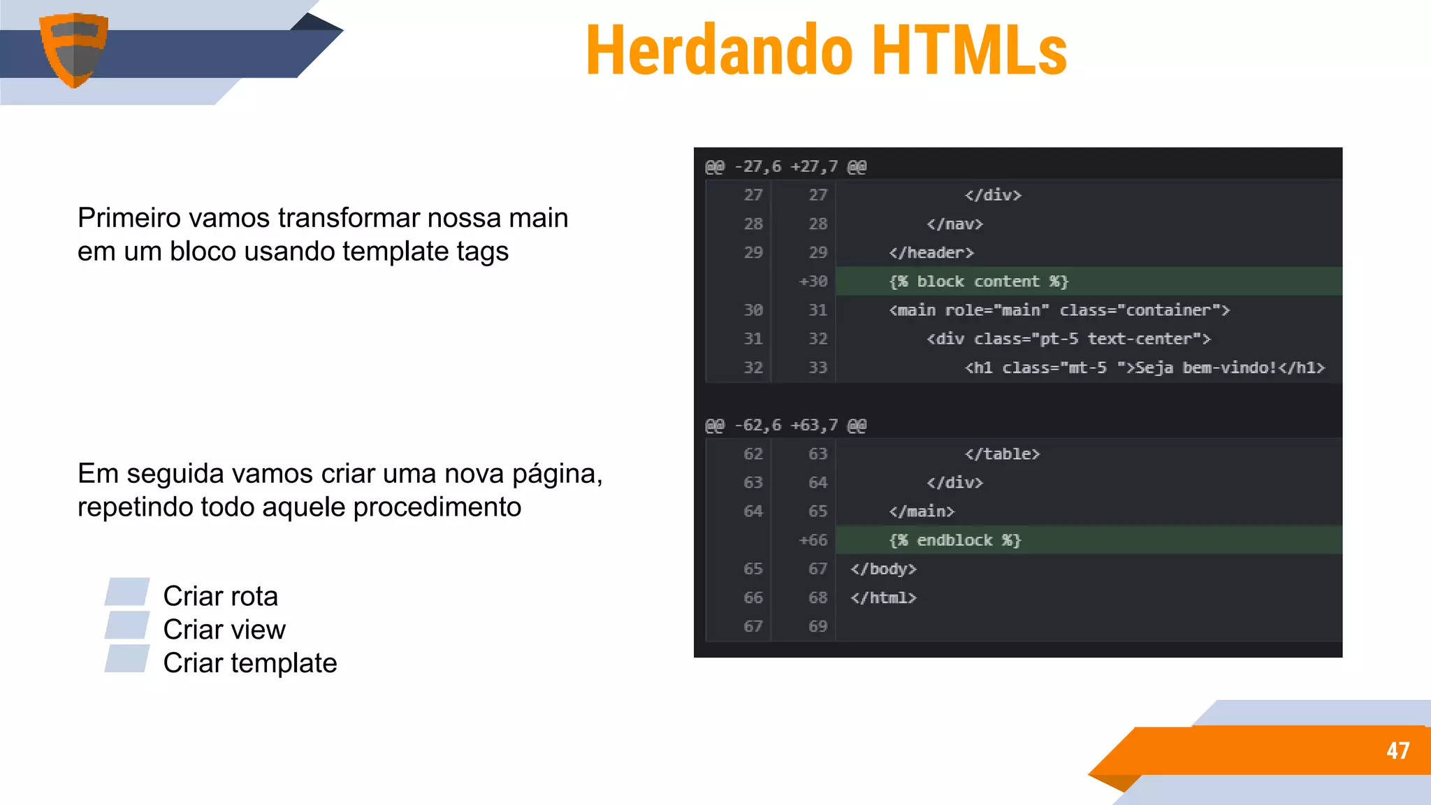 4747
Herdando HTMLs
Primeiro vamos transformar nossa main
em um bloco usando template tags
Em seguida vamos criar uma nova página,
repetindo todo aquele procedimento
▰ Criar rota
▰ Criar view
▰ Criar template
 