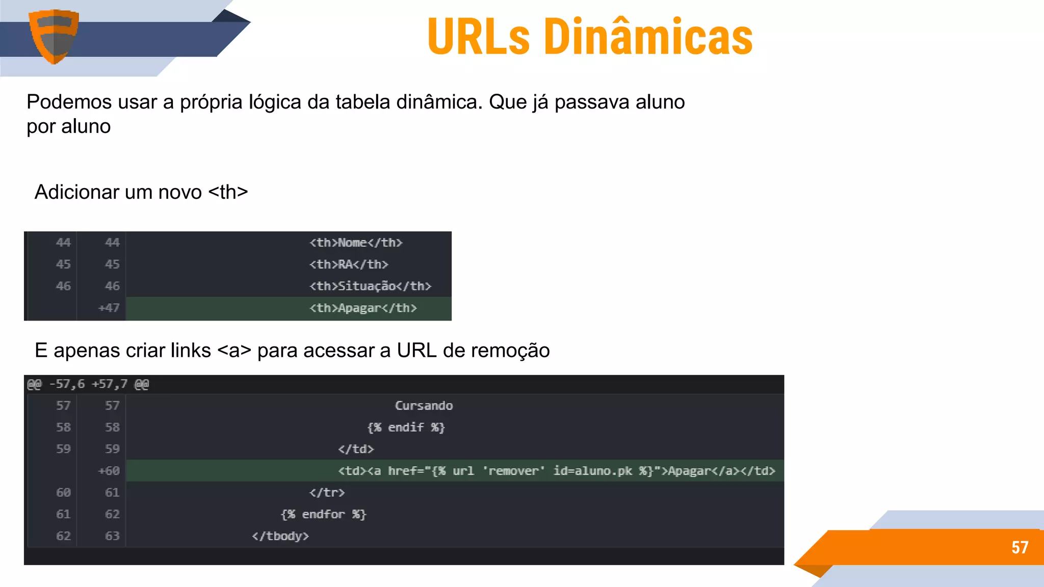 5757
URLs Dinâmicas
Podemos usar a própria lógica da tabela dinâmica. Que já passava aluno
por aluno
E apenas criar links <a> para acessar a URL de remoção
Adicionar um novo <th>
 