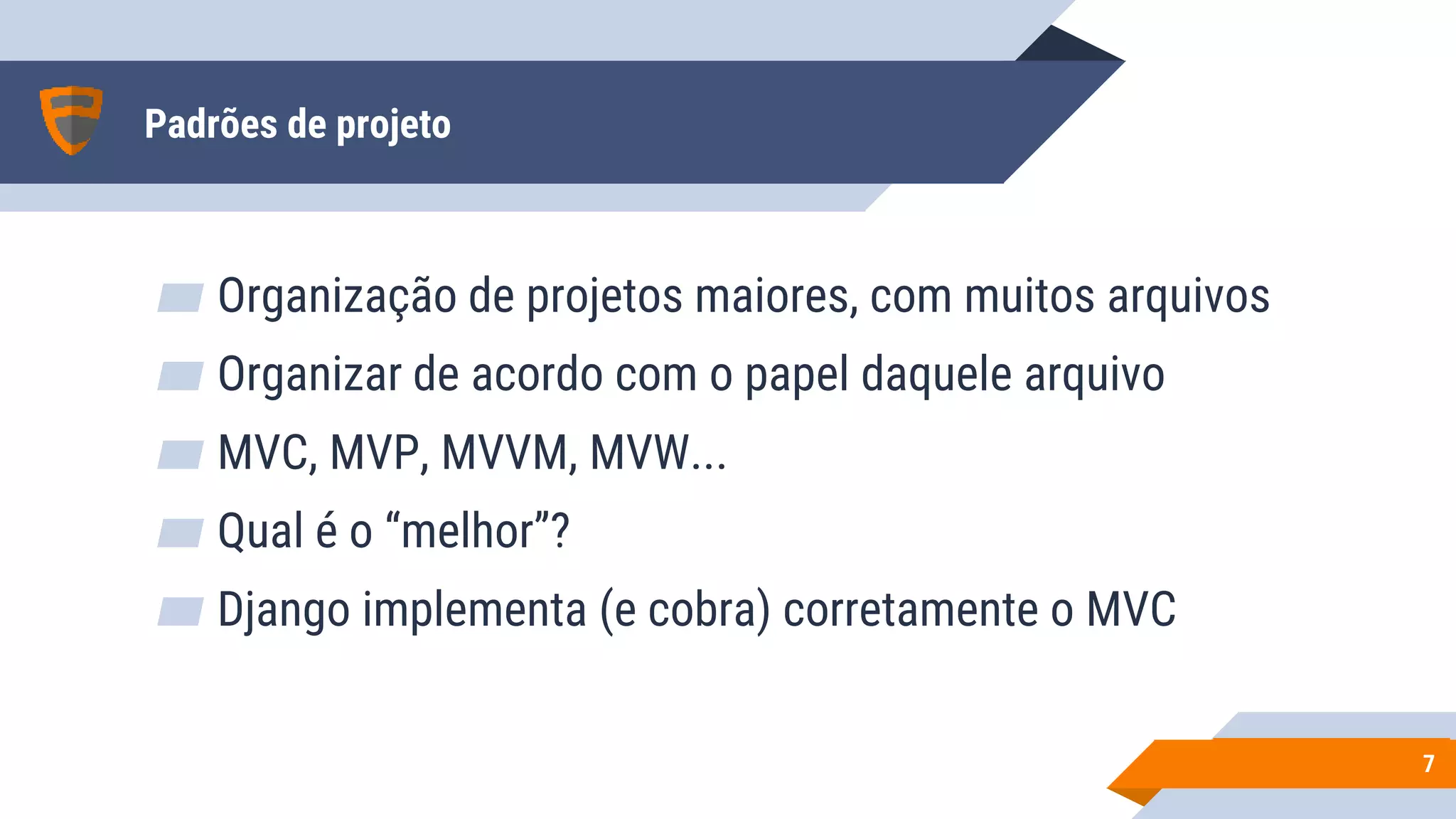 Padrões de projeto
▰ Organização de projetos maiores, com muitos arquivos
▰ Organizar de acordo com o papel daquele arquivo
▰ MVC, MVP, MVVM, MVW...
▰ Qual é o “melhor”?
▰ Django implementa (e cobra) corretamente o MVC
77
 