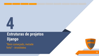 Estruturas de projetos
Django
“Bem começado, metade
feito” - Aristóteles
14
4
 