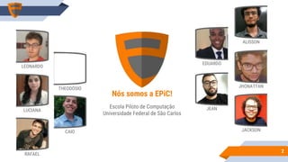 ALISSON
JHONATTAN
JACKSON
EDUARDO
JEAN
RAFAEL
LUCIANA
LEONARDO
THEODÓSIO
CAIO
22
Nós somos a EPiC!
Escola Piloto de Computação
Universidade Federal de São Carlos
 