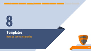 Templates
Hora de ver os resultados
26
8
 
