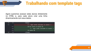 4242
Trabalhando com template tags
Agora queremos acessar estes alunos diretamente
no HTML e, para cada aluno criar uma linha
dinamicamente com seus dados
 