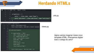 4848
Herdando HTMLs
urls.py
views.py
Agora vamos imaginar nosso novo
template HTML. Precisamos digitar
todo o código do zero?
 
