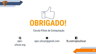 6868
Escola Piloto de Computação
OBRIGADO!
epic-
ufscar.org
epic.ufscar@gmail.com fb.com/epicufscar
 